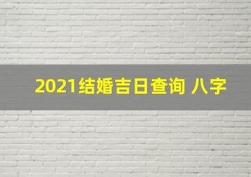 2021结婚吉日查询 八字